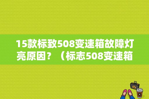 15款标致508变速箱故障灯亮原因？（标志508变速箱故障灯）-图1