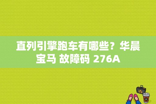 直列引擎跑车有哪些？华晨宝马 故障码 276A-图1