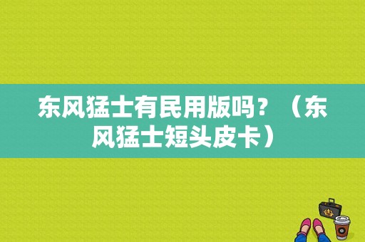 东风猛士有民用版吗？（东风猛士短头皮卡）-图1