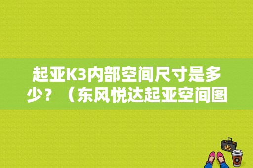 起亚K3内部空间尺寸是多少？（东风悦达起亚空间图片）-图1