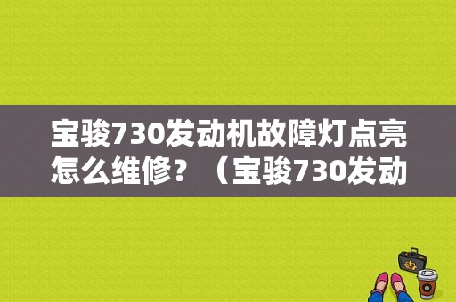 宝骏730发动机故障灯点亮怎么维修？（宝骏730发动机故障）-图1