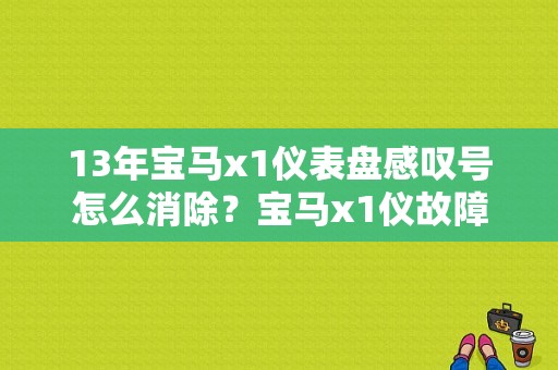 13年宝马x1仪表盘感叹号怎么消除？宝马x1仪故障灯图解-图1
