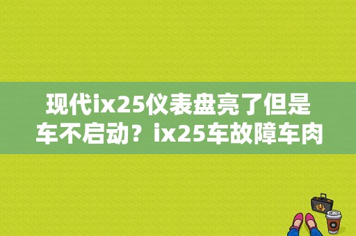 现代ix25仪表盘亮了但是车不启动？ix25车故障车肉-图1