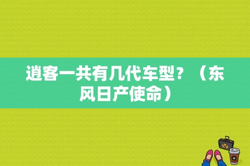 逍客一共有几代车型？（东风日产使命）-图1