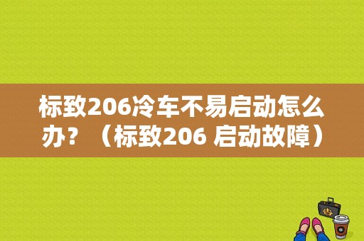 标致206冷车不易启动怎么办？（标致206 启动故障）-图1
