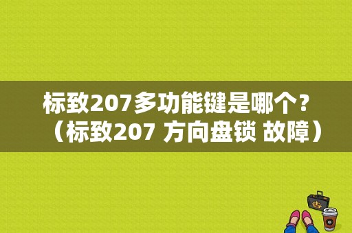 标致207多功能键是哪个？（标致207 方向盘锁 故障）-图1