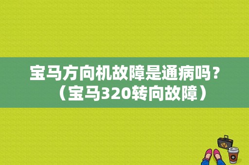 宝马方向机故障是通病吗？（宝马320转向故障）-图1