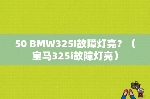 50 BMW325I故障灯亮？（宝马325i故障灯亮）-图1