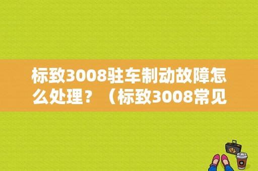 标致3008驻车制动故障怎么处理？（标致3008常见故障）-图1