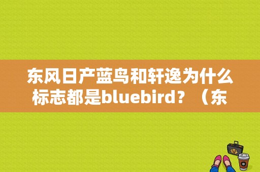 东风日产蓝鸟和轩逸为什么标志都是bluebird？（东风日产bluebird）-图1