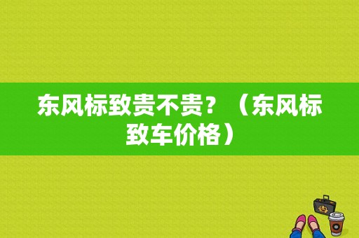 东风标致贵不贵？（东风标致车价格）-图1