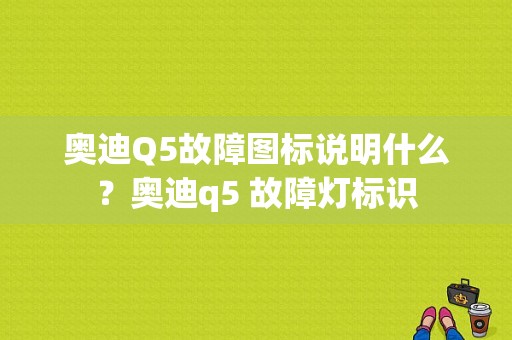 奥迪Q5故障图标说明什么？奥迪q5 故障灯标识-图1