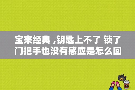 宝来经典 ,钥匙上不了 锁了门把手也没有感应是怎么回事儿？（宝来 诊断 锁 故障）-图1