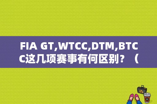 FIA GT,WTCC,DTM,BTCC这几项赛事有何区别？（东风本田ctcc）