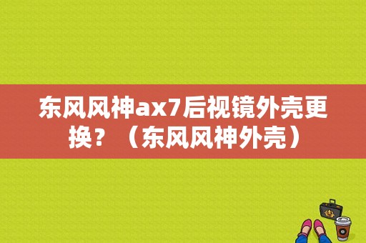 东风风神ax7后视镜外壳更换？（东风风神外壳）-图1