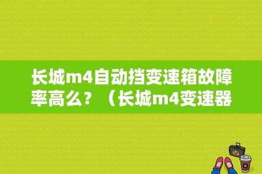长城m4自动挡变速箱故障率高么？（长城m4变速器故障）-图1