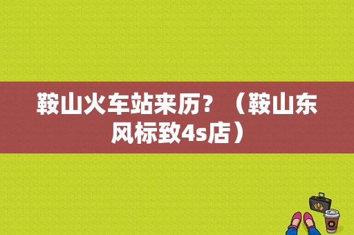 鞍山火车站来历？（鞍山东风标致4s店）-图1