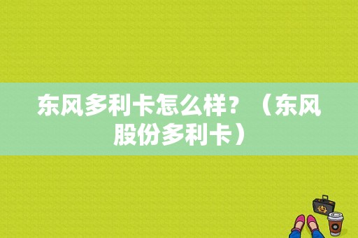 东风多利卡怎么样？（东风股份多利卡）-图1