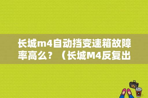 长城m4自动挡变速箱故障率高么？（长城M4反复出现变速箱故障符号）-图1