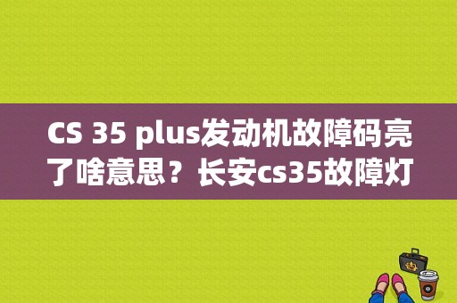 CS 35 plus发动机故障码亮了啥意思？长安cs35故障灯一直亮着-图1