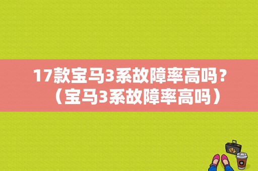 17款宝马3系故障率高吗？（宝马3系故障率高吗）-图1