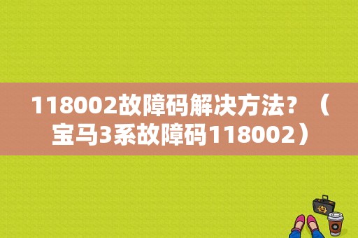 118002故障码解决方法？（宝马3系故障码118002）-图1