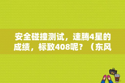 安全碰撞测试，速腾4星的成绩，标致408呢？（东风标致408碰撞测试）-图1