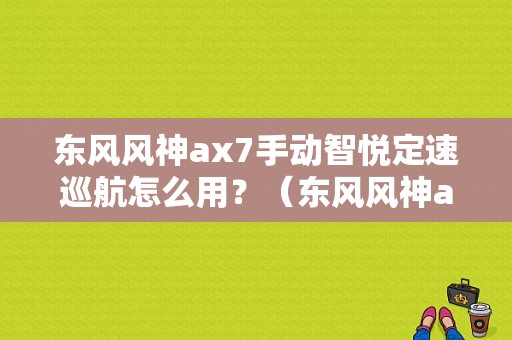 东风风神ax7手动智悦定速巡航怎么用？（东风风神ax7自动智悦）-图1
