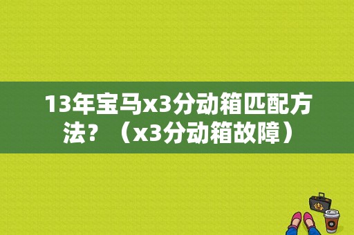 13年宝马x3分动箱匹配方法？（x3分动箱故障）-图1