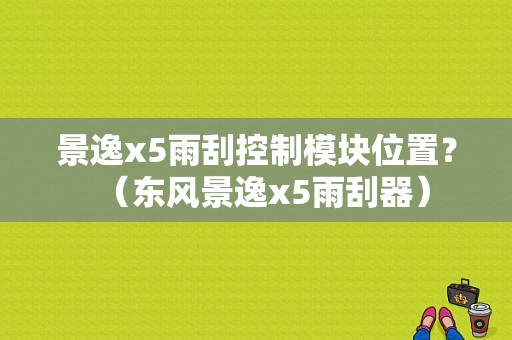 景逸x5雨刮控制模块位置？（东风景逸x5雨刮器）-图1