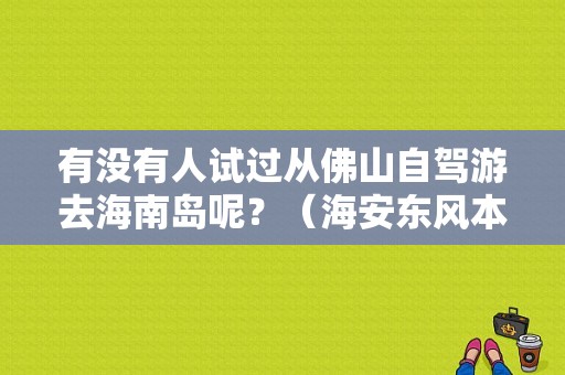 有没有人试过从佛山自驾游去海南岛呢？（海安东风本田）-图1