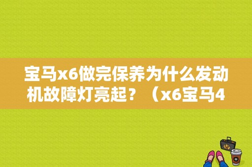 宝马x6做完保养为什么发动机故障灯亮起？（x6宝马4乘4故障原因）-图1