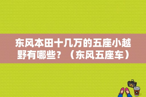 东风本田十几万的五座小越野有哪些？（东风五座车）-图1