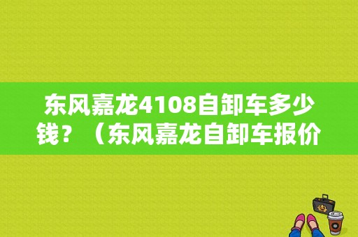 东风嘉龙4108自卸车多少钱？（东风嘉龙自卸车报价）-图1