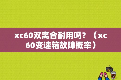 xc60双离合耐用吗？（xc60变速箱故障概率）-图1