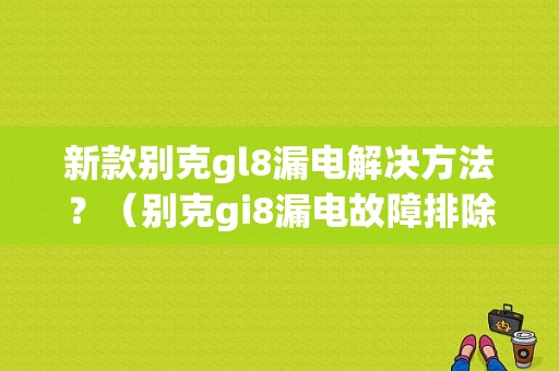 新款别克gl8漏电解决方法？（别克gi8漏电故障排除）-图1