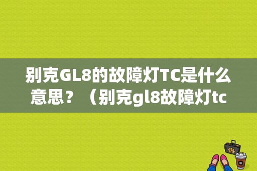别克GL8的故障灯TC是什么意思？（别克gl8故障灯tc）-图1