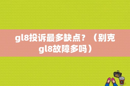 gl8投诉最多缺点？（别克gl8故障多吗）-图1