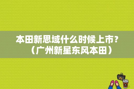 本田新思域什么时候上市？（广州新星东风本田）-图1