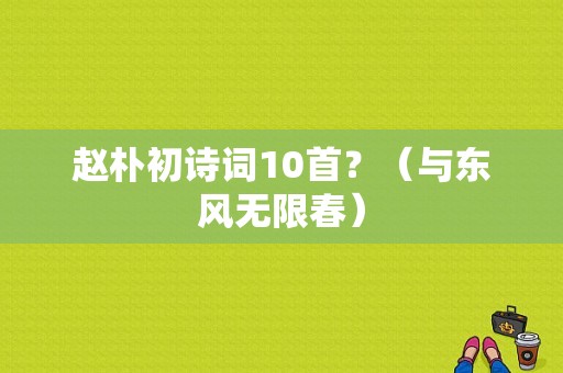 赵朴初诗词10首？（与东风无限春）-图2
