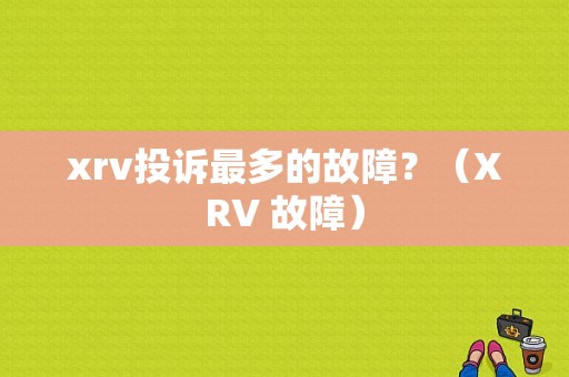 xrv投诉最多的故障？（XRV 故障）-图1