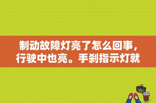 制动故障灯亮了怎么回事，行驶中也亮。手刹指示灯就不亮，请问怎么解决？刹车制动故障灯亮图片-图1