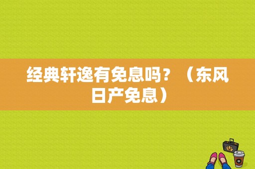 经典轩逸有免息吗？（东风日产免息）-图1