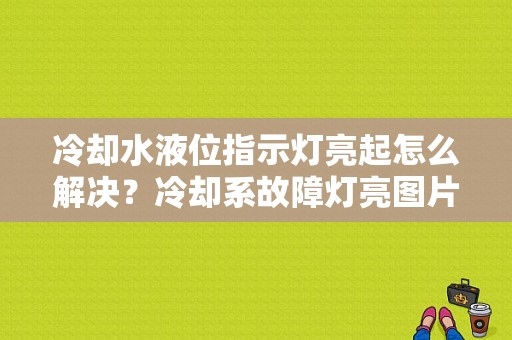 冷却水液位指示灯亮起怎么解决？冷却系故障灯亮图片