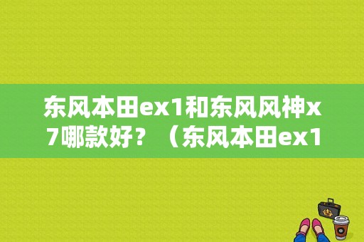 东风本田ex1和东风风神x7哪款好？（东风本田ex1多少钱）-图1