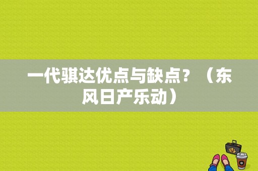 一代骐达优点与缺点？（东风日产乐动）-图1