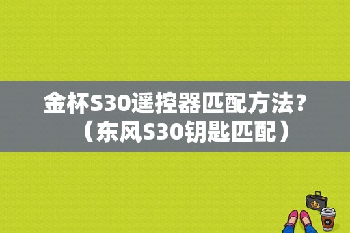金杯S30遥控器匹配方法？（东风S30钥匙匹配）-图1