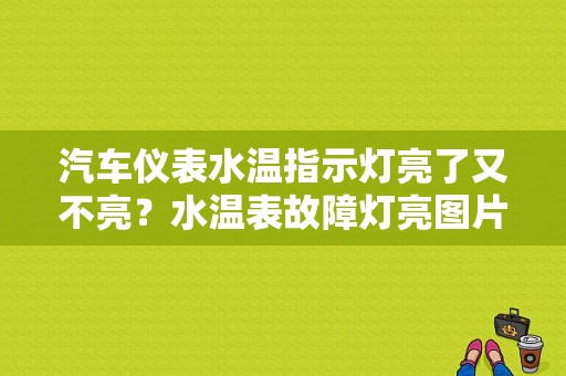 汽车仪表水温指示灯亮了又不亮？水温表故障灯亮图片-图1