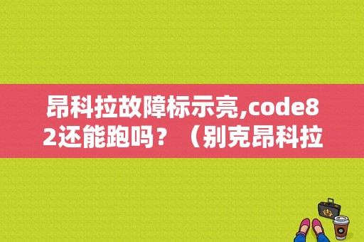 昂科拉故障标示亮,code82还能跑吗？（别克昂科拉故障灯亮了）-图1