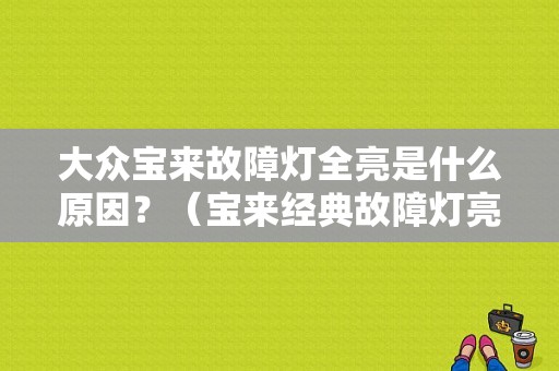 大众宝来故障灯全亮是什么原因？（宝来经典故障灯亮怎么回事啊）-图1